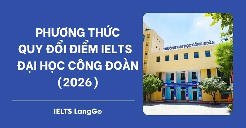Đại học Công đoàn quy đổi điểm IELTS 2026: Phương thức & Bảng quy đổi