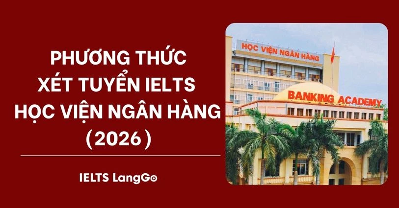 Học viện Ngân hàng quy đổi điểm IELTS 2026: Phương thức & Bảng quy đổi