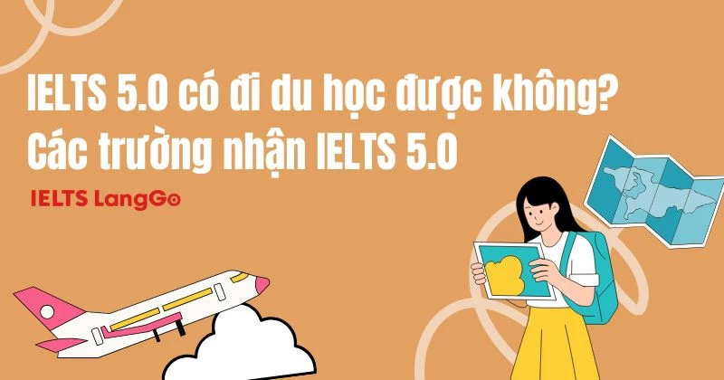 IELTS 5.0 có đi du học được không? Các trường nhận IELTS 5.0 mới nhất 2026