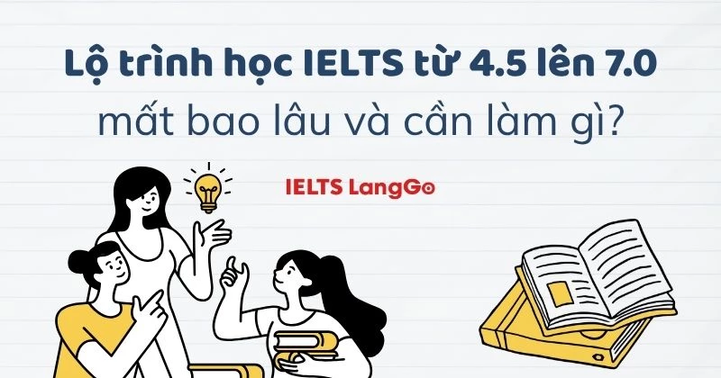 Lộ trình học IELTS từ 4.5 lên 7.0: mất bao lâu và cần làm gì?
