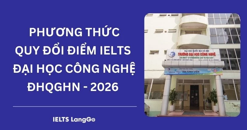 Đại học Công Nghệ ĐHQGHN quy đổi IELTS 2026: Bảng quy đổi & điểm cộng