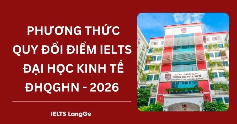 Đại học Kinh tế ĐHQGHN quy đổi IELTS 2026: Phương thức & Bảng quy đổi