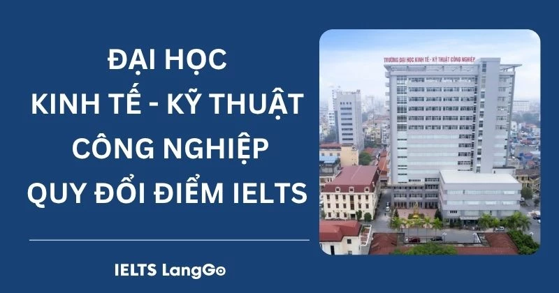 Đại học Kinh tế Kỹ thuật Công nghiệp (UNETI) quy đổi điểm IELTS 2026
