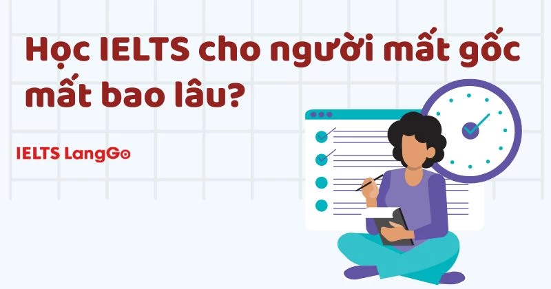 Học IELTS cho người mất gốc mất bao lâu? Chi tiết mỗi band