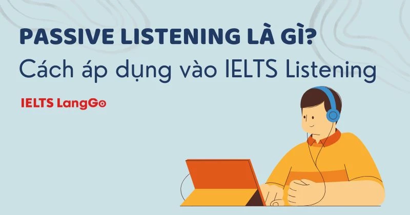 Passive listening là gì? Cách áp dụng vào IELTS Listening