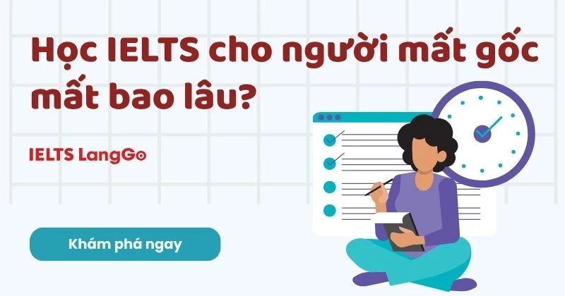 Học IELTS cho người mất gốc mất bao lâu? Chi tiết mỗi band