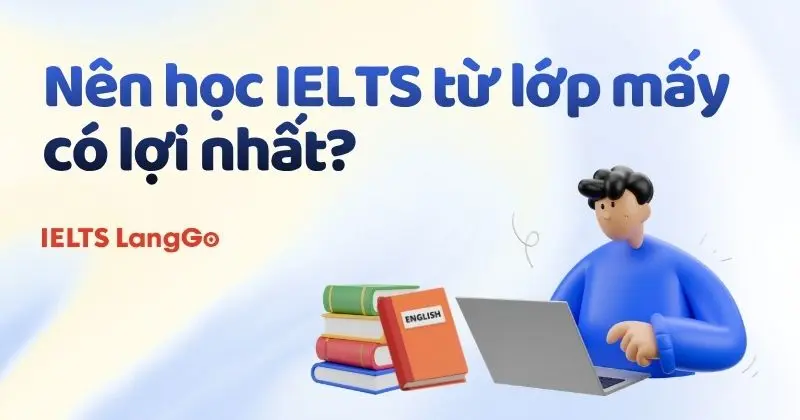 Nên học IELTS từ lớp mấy có lợi nhất?