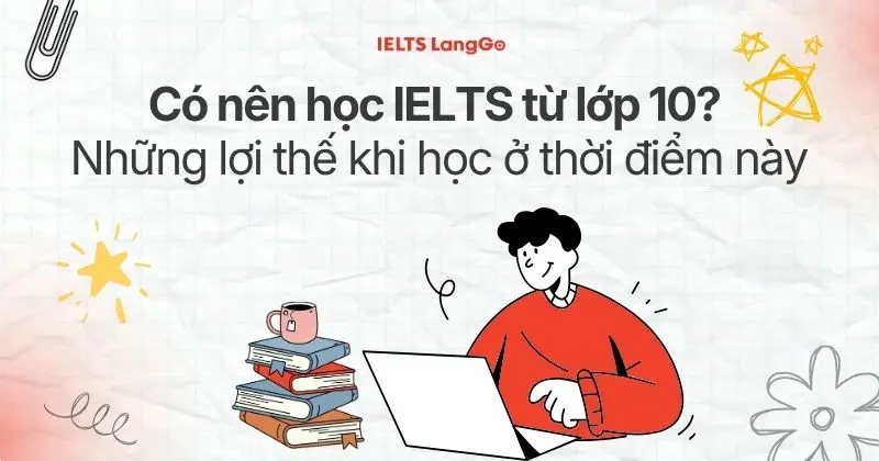 Có nên học IELTS từ lớp 10? Những lợi thế khi học ở thời điểm này
