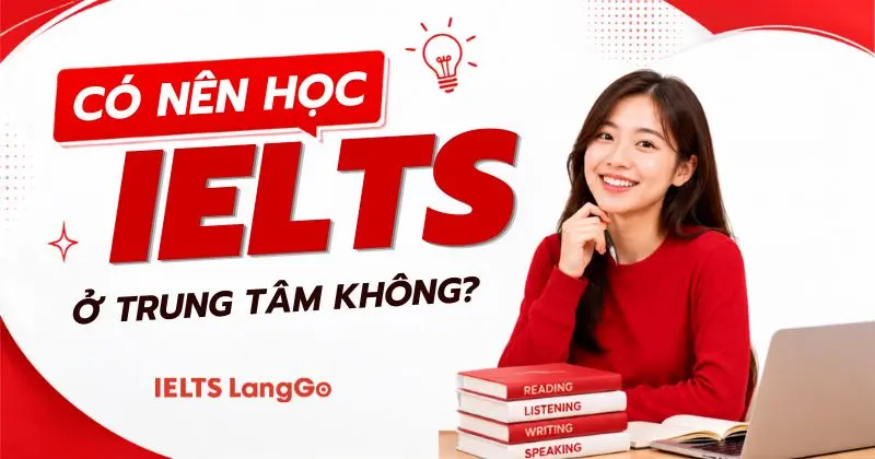 Có nên học IELTS ở trung tâm không? Ưu điểm so với tự học là gì?