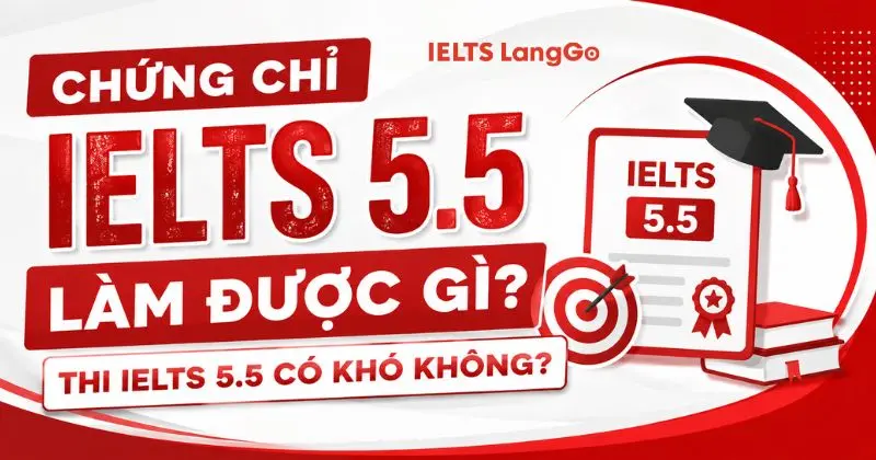 Chứng chỉ IELTS 5.5 làm được gì? Thi IELTS 5.5 có khó không?