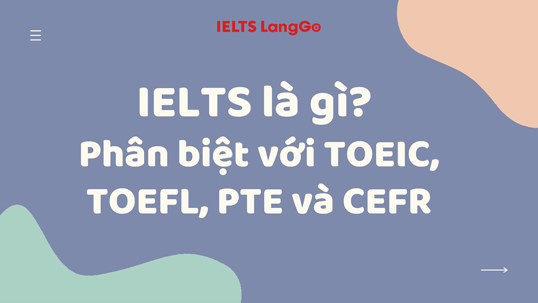 IELTS là gì? Phân biệt IELTS với TOEIC, CEFR, TOEFL và PTE