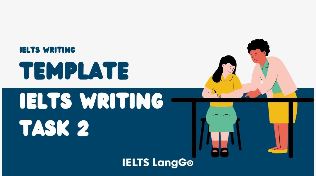 Template IELTS Writing Task 2 - chi tiết theo từng dạng bài