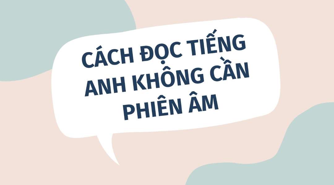 Hướng dẫn cách đọc tiếng Anh không cần phiên âm hữu ích và dễ áp dụng