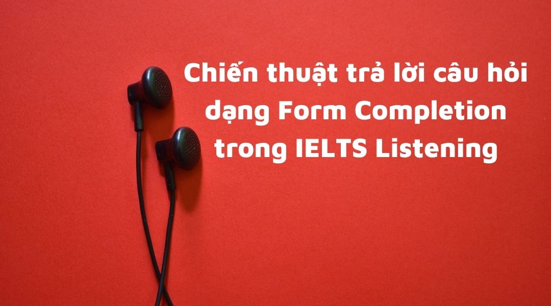 Chiến thuật làm dạng Form Completion  IELTS Listening điểm cao