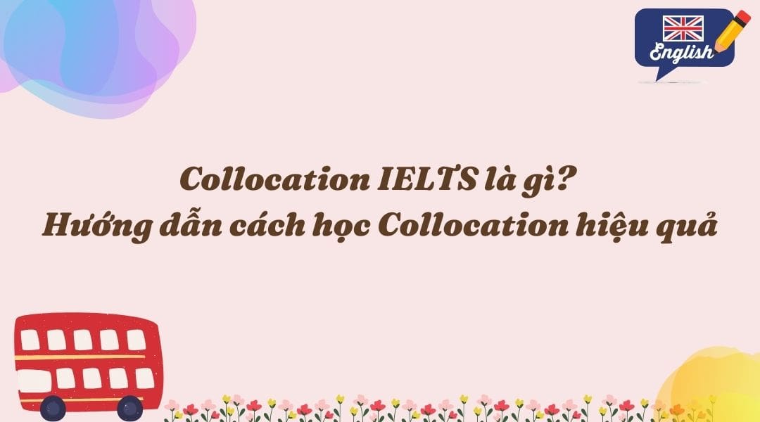 Collocation IELTS là gì? Cách học Collocation hiệu quả bất ngờ