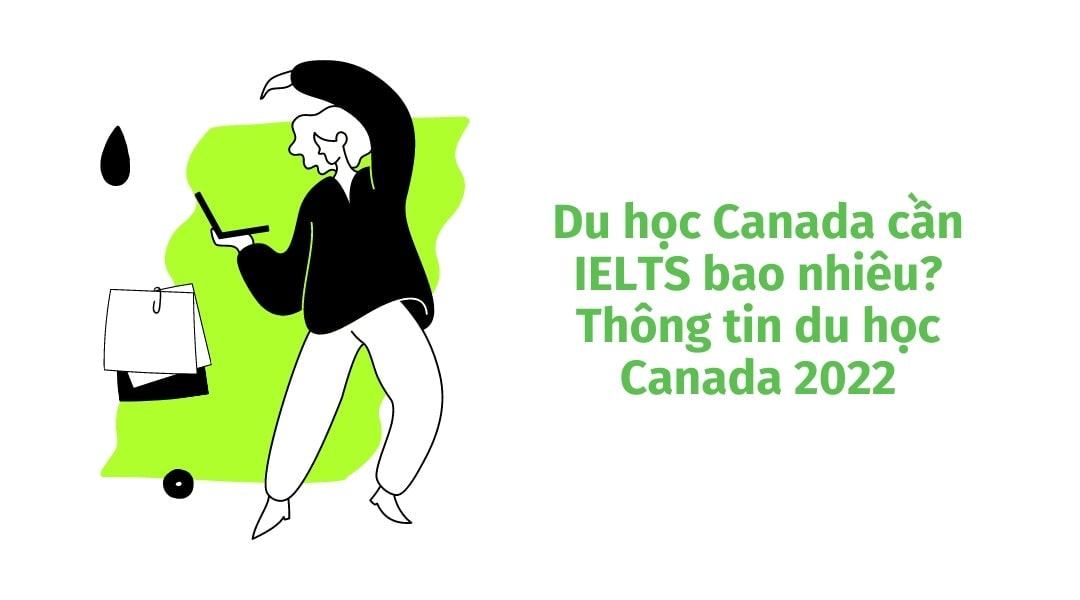 Du học Canada cần IELTS bao nhiêu? Thông tin du học Canada 2022