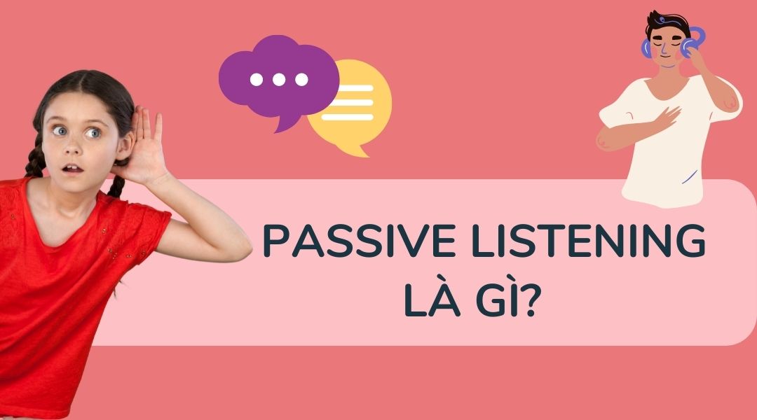 Passive Listening là gì? Cách áp dụng để luyện nghe Tiếng Anh hiệu quả