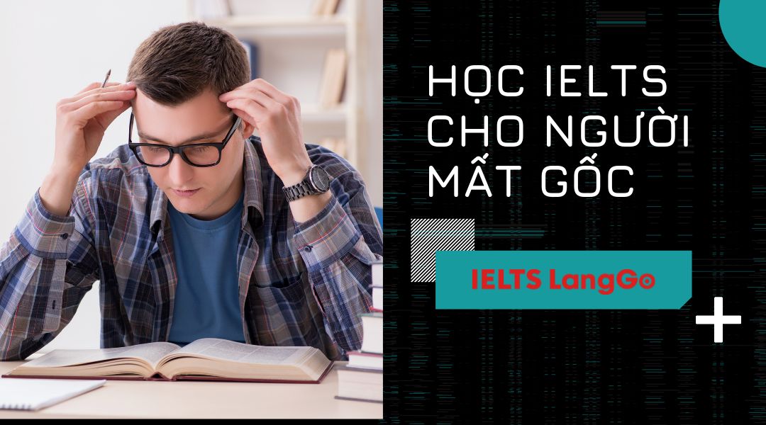 Giải đáp nhanh: Học IELTS cho người mất gốc mất bao lâu đầy đủ nhất