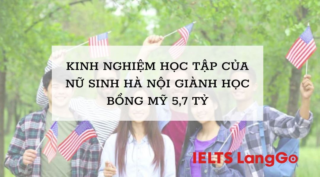 Kinh nghiệm học IELTS của  nữ sinh Hà Nội giành học bổng Mỹ 5,7 tỷ