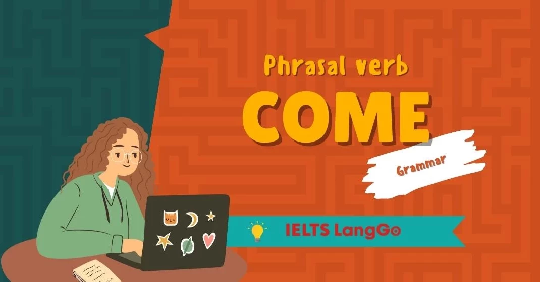 30+ phrasal verb với come thông dụng nhất kèm ý nghĩa và ví dụ cụ thể