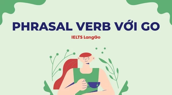 Bỏ túi 25 phrasal verb với Go hay gặp nhất  trong Tiếng Anh
