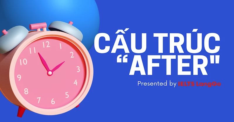 Gỡ rối cấu trúc “after” trong tiếng anh dễ hiểu nhất