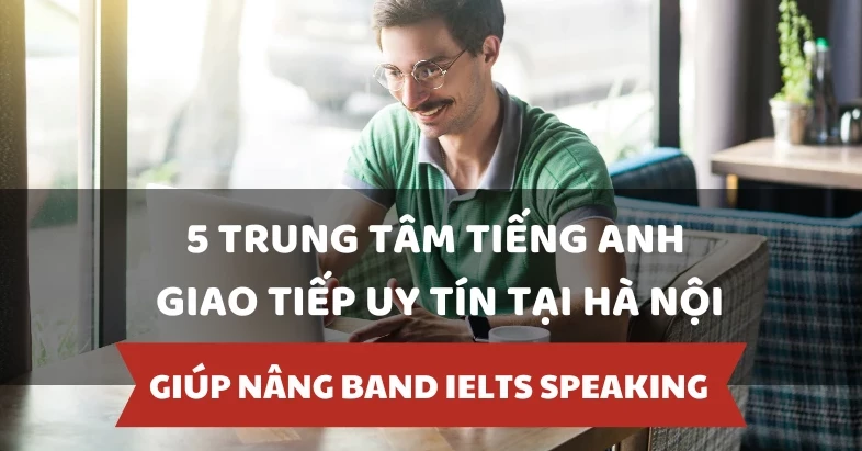 5 trung tâm tiếng Anh giao tiếp uy tín tại Hà Nội bạn nên biết