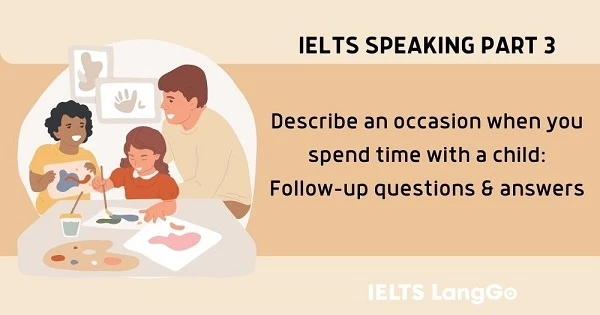 Describe an occasion when you spend time with a child follow up questions