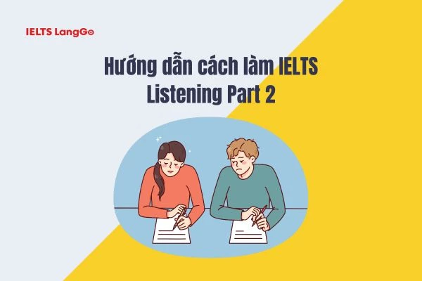 Hướng dẫn cách làm IELTS Listening Part 2 chi tiết theo từng giai đoạn