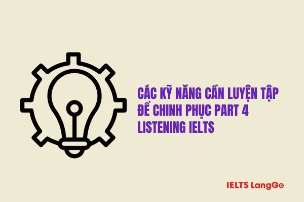 Bạn cần kết hợp nhiều kỹ năng khác nhau để chinh phục Part 4 IELTS Listening