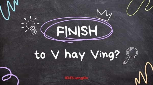 Finish nghĩa là gì? Finish to V hay Ving?