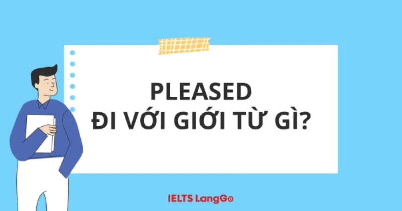 Pleased đi với giới từ gì? Cấu trúc & Ví dụ chi tiết