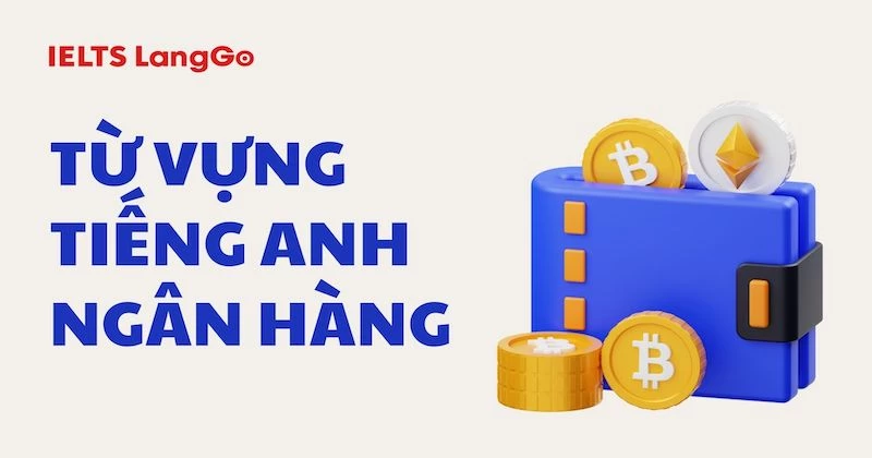 [Topic: Bank] 200+ từ vựng tiếng Anh Ngân hàng hay nhất