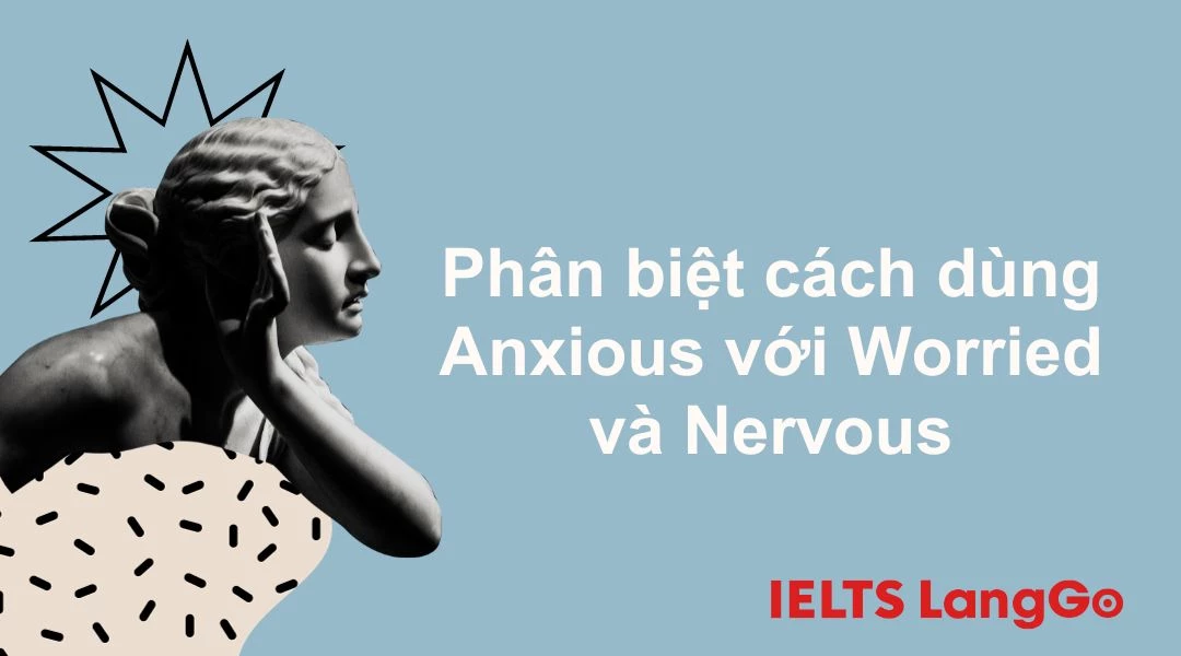 Phân biệt cách dùng Anxious với Worried và Nervous