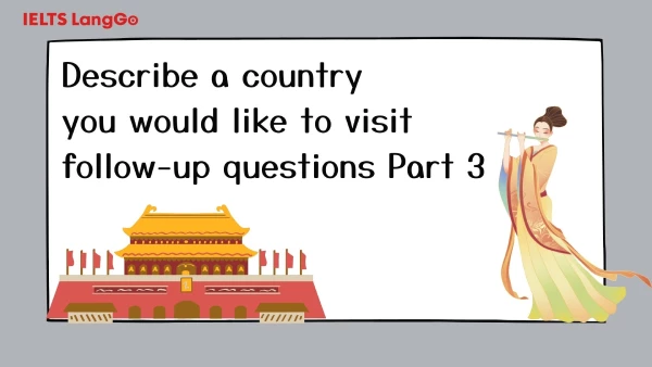 Tổng hợp sample Describe a foreign country you would like to visit Part 3