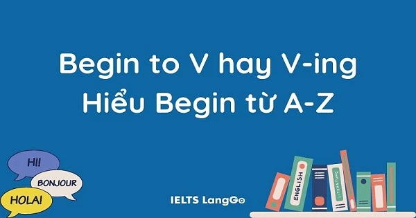 Begin to V hay V-ing - Cách dùng cấu trúc Begin đúng ngữ pháp