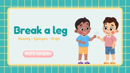 Break a leg nghĩa là gì? Tìm hiểu ngay trong bài viết dưới đây