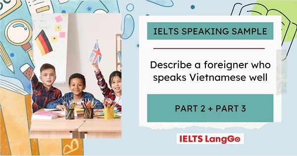 Bài mẫu Describe a foreigner you know who speaks Vietnamese well Part 2, 3