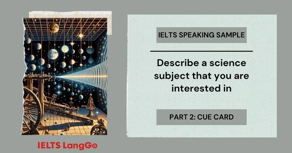 Describe a science subject that you are interested in IELTS Speaking Part 2