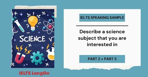 Bài mẫu Describe a science subject you are interested in IELTS Speaking