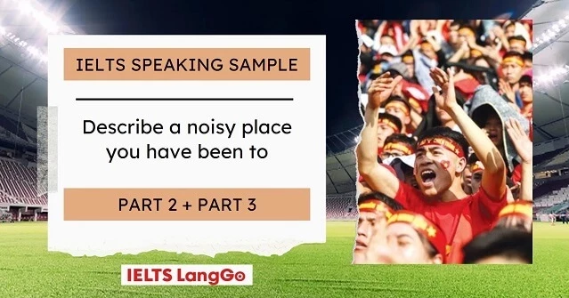 Bài mẫu Describe a noisy place you have been to IELTS Speaking Part 2, 3