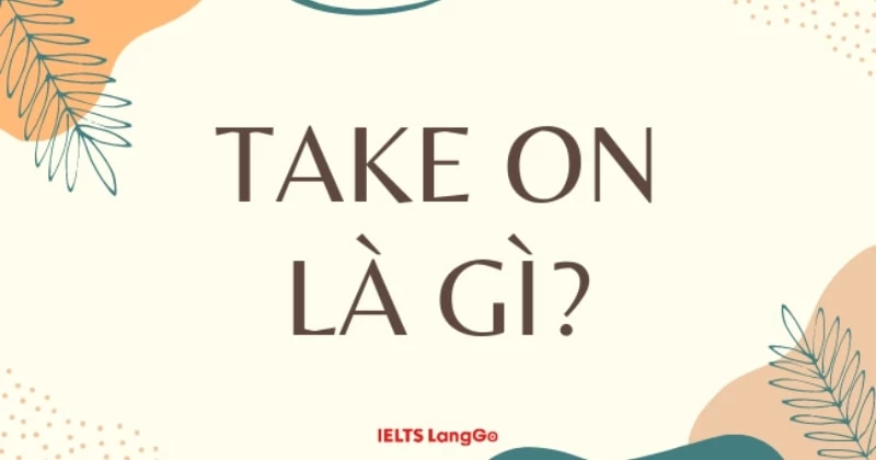 Take on là gì? 15 cụm từ thông dụng nhất với Take on trong Tiếng Anh
