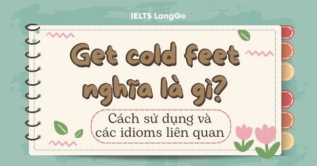 Get cold feet là gì? Cách dùng Get cold feet trong tiếng Anh
