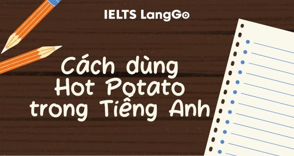 Cách dùng Hot Potato idiom trong Tiếng Anh