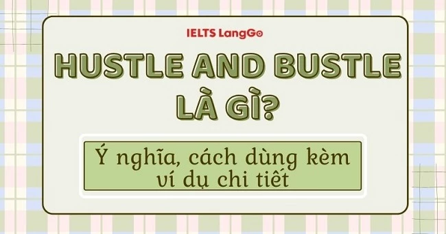 Hustle and bustle: Ý nghĩa, nguồn gốc, cách dùng kèm ví dụ chi tiết