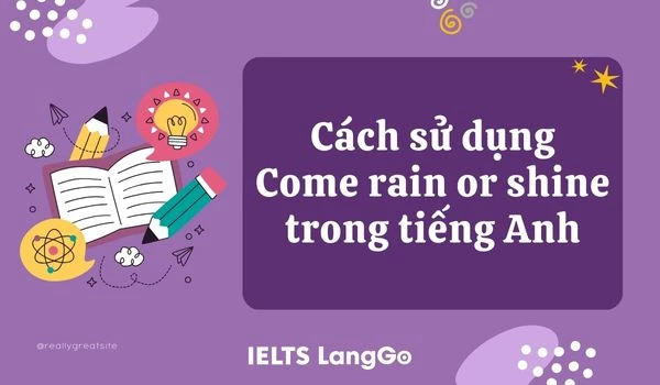 Cách sử dụng Come rain or shine trong tiếng Anh