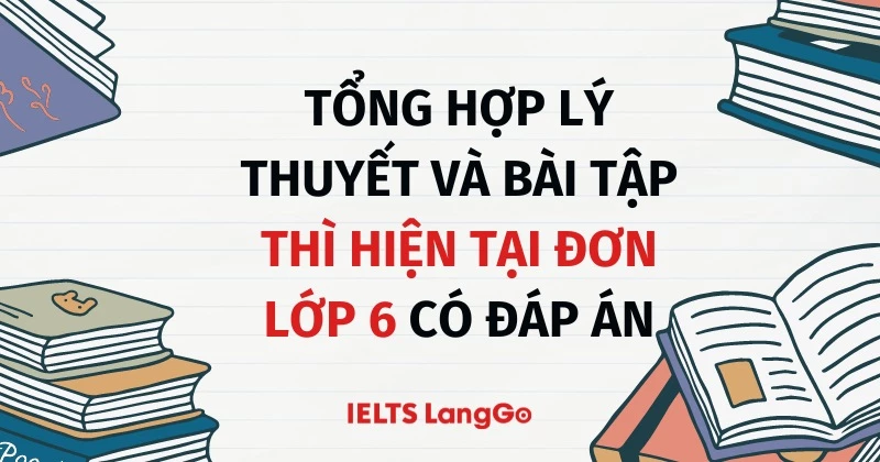 Tổng hợp lý thuyết và bài tập thì hiện tại đơn lớp 6 có đáp án