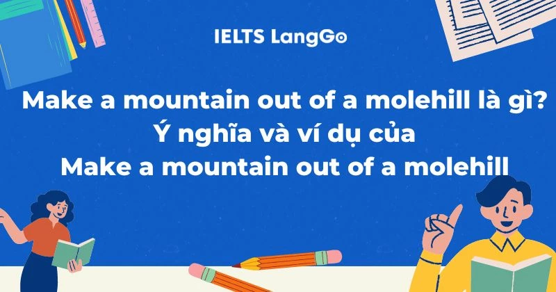 Make a mountain out of a molehill là gì? Ý nghĩa và cách dùng chi tiết