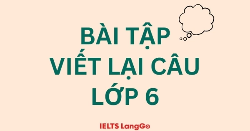 Tổng hợp bài tập viết lại câu lớp 6 Global Success kèm đáp án chi tiết