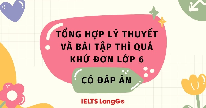 Tổng hợp lý thuyết và bài tập thì quá khứ đơn lớp 6 - có đáp án